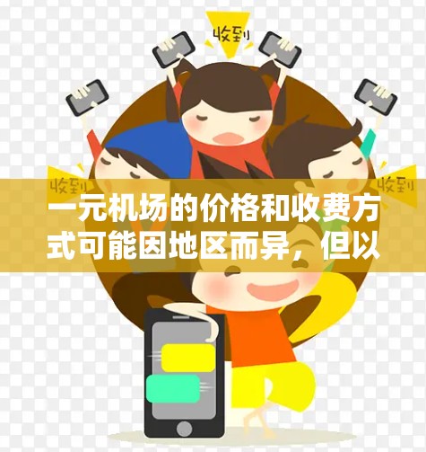 一元机场的价格和收费方式可能因地区而异，但以下是一些可能的情况和解释