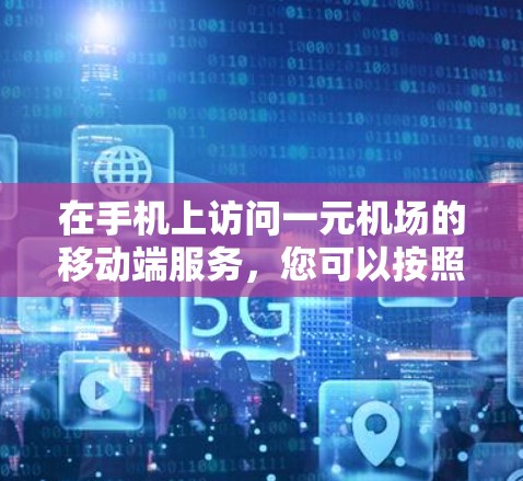 在手机上访问一元机场的移动端服务,您可以按照以下步骤操作 在手机上访问一元机场的移动端服务,您可以按照以下步骤操作
