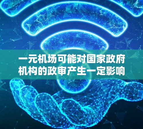 一元机场可能对国家政府机构的政审产生一定影响，具体取决于机场的运营内容和目标。以下是一些可能涉及的影响