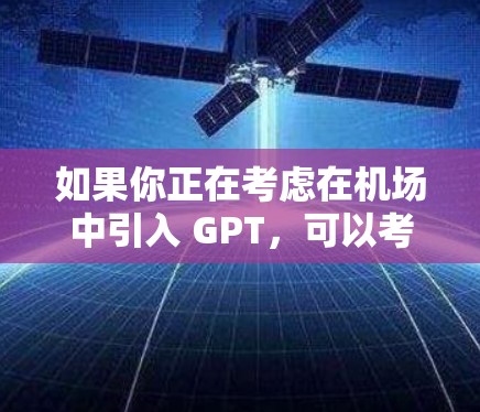 如果你正在考虑在机场中引入 GPT，可以考虑以下几种方式