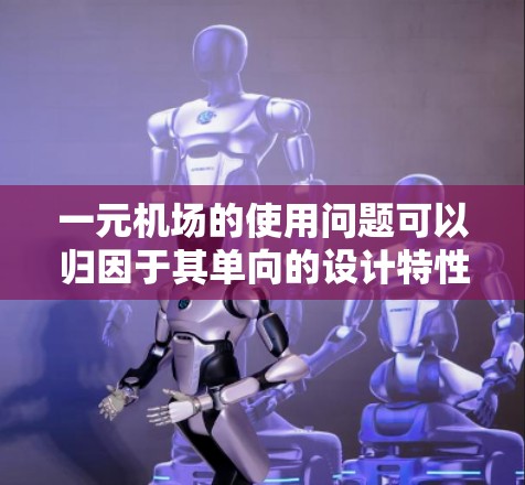 一元机场的使用问题可以归因于其单向的设计特性。以下是一些详细分析