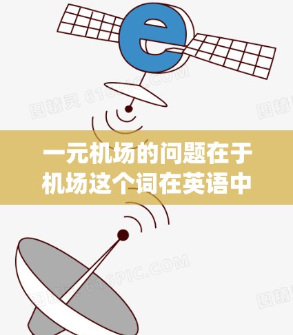 一元机场的问题在于机场这个词在英语中通常不使用一元这个词来描述机场，而是使用airport这样的词汇。因此，一元机场可能是一个拼写错误，正确的表述应该是airport