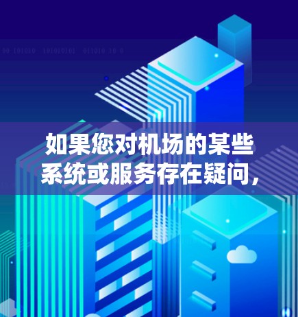 如果您对机场的某些系统或服务存在疑问,可以尝试以下步骤来解决问题 如果您对机场的某些系统或服务存在疑问,可以尝试以下步骤来解决问题