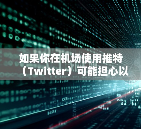 如果你在机场使用推特（Twitter）可能担心以下几点