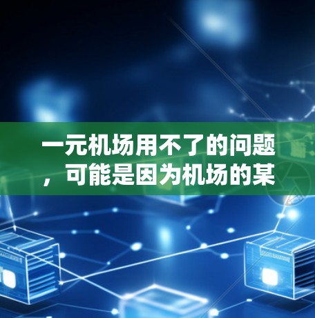 一元机场用不了的问题,可能是因为机场的某些设施、设备或系统出现了故障。以下是一些可能的原因和解决方法 一元机场用不了的问题,可能是因为机场的某些设施、设备或系统出现了故障。以下是一些可能的原因和解决方法
