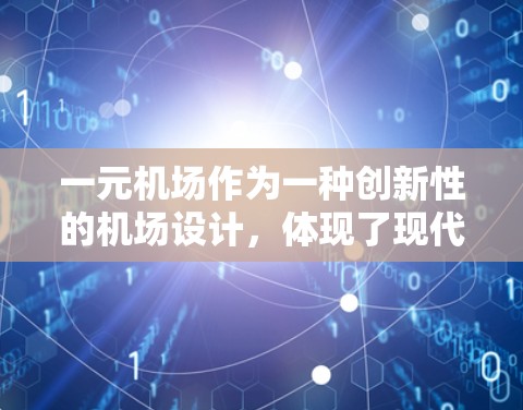 一元机场作为一种创新性的机场设计，体现了现代机场技术的运用和效率的提升，但在实际运营中仍面临诸多挑战。以下是对其可行性进行的详细分析