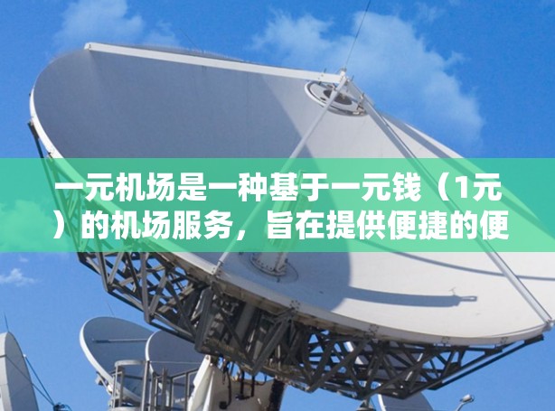 一元机场是一种基于一元钱（1元）的机场服务，旨在提供便捷的便利。以下是对这一概念的详细介绍