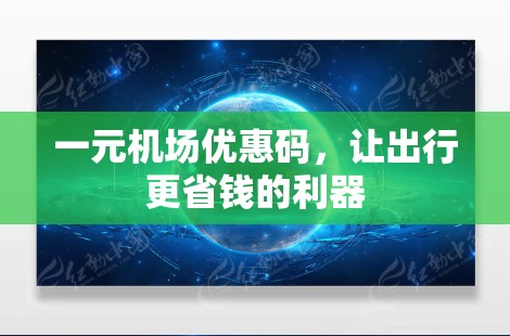 一元机场优惠码,让出行更省钱的利器 一元机场优惠码,让出行更省钱的利器