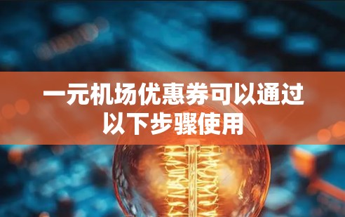 一元机场优惠券可以通过以下步骤使用 一元机场优惠券可以通过以下步骤使用