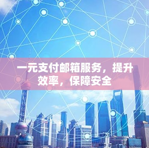 一元支付邮箱服务,提升效率,保障安全 一元支付邮箱服务,提升效率,保障安全