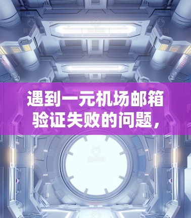 遇到一元机场邮箱验证失败的问题,可以按照以下步骤进行处理 遇到一元机场邮箱验证失败的问题,可以按照以下步骤进行处理