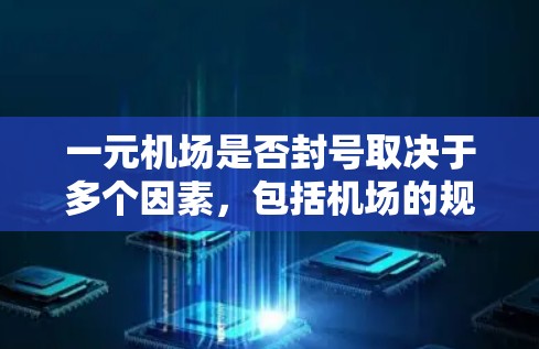 一元机场是否封号取决于多个因素，包括机场的规模、地理位置、人流量以及管理政策。以下是对这一问题的详细分析和结论