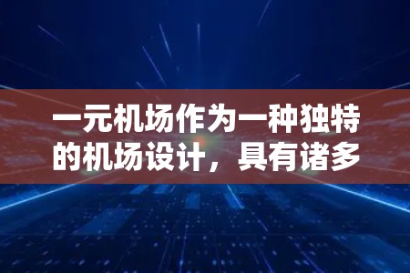 一元机场作为一种独特的机场设计,具有诸多优势,但也面临挑战。以下是其主要优点和潜在问题的总结 一元机场作为一种独特的机场设计,具有诸多优势,但也面临挑战。以下是其主要优点和潜在问题的总结