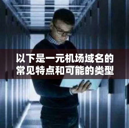 以下是一元机场域名的常见特点和可能的类型 以下是一元机场域名的常见特点和可能的类型