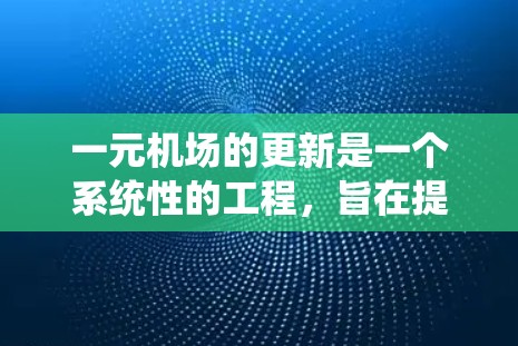 一元机场的更新是一个系统性的工程,旨在提升机场的运营效率和旅客体验。以下是对这一问题的详细解答 一元机场的更新是一个系统性的工程,旨在提升机场的运营效率和旅客体验。以下是对这一问题的详细解答