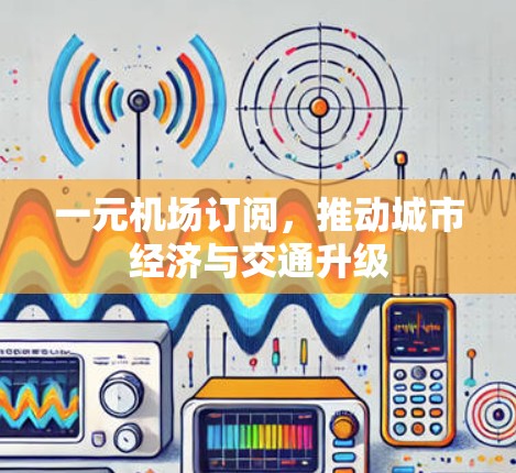 一元机场订阅，推动城市经济与交通升级