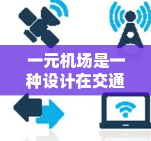 一元机场是一种设计在交通效率和乘客便利性之间取得平衡的机场模式,主要通过减少交通节点数量、优化飞行路径和提升效率来实现。以下是关于一元机场的一些总结和思考 一元机场是一种设计在交通效率和乘客便利性之间取得平衡的机场模式,主要通过减少交通节点数量、优化飞行路径和提升效率来实现。以下是关于一元机场的一些总结和思考
