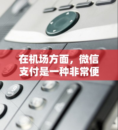 在机场方面,微信支付是一种非常便捷的支付方式,可以满足多种支付需求。以下是一元机场(通常指机场收费牌号)使用微信支付的一些方法和步骤 在机场方面,微信支付是一种非常便捷的支付方式,可以满足多种支付需求。以下是一元机场(通常指机场收费牌号)使用微信支付的一些方法和步骤
