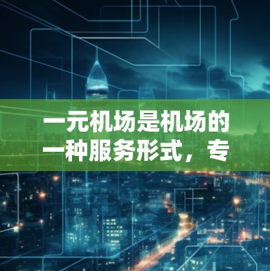 一元机场是机场的一种服务形式，专为购买一票多用设计，方便旅客快速到达目的地。以下是一些实用的建议和步骤，帮助您在不同的城市和机场选择合适的购买一元机场的票务