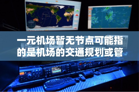 一元机场暂无节点可能指的是机场的交通规划或管理问题，具体含义可能因语境而异。以下是一些可能的解释和建议
