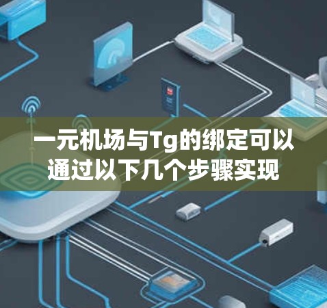 一元机场与Tg的绑定可以通过以下几个步骤实现
