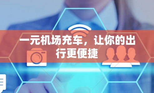 一元机场充车,让你的出行更便捷 一元机场充车,让你的出行更便捷