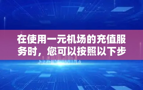 在使用一元机场的充值服务时,您可以按照以下步骤操作 在使用一元机场的充值服务时,您可以按照以下步骤操作