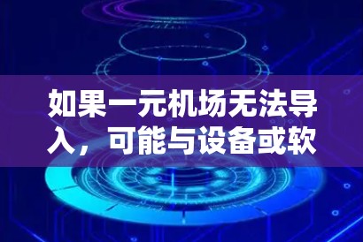 如果一元机场无法导入,可能与设备或软件的兼容性有关。以下是一些常见问题和解决方案 如果一元机场无法导入,可能与设备或软件的兼容性有关。以下是一些常见问题和解决方案