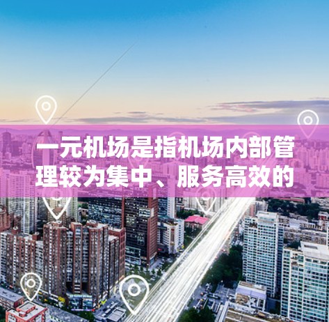 一元机场是指机场内部管理较为集中、服务高效的机场，通常比其他机场更方便和高效。订购一元机场需要遵循一定的程序和条件，以下是一元机场订购的步骤和注意事项