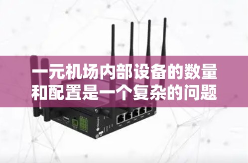 一元机场内部设备的数量和配置是一个复杂的问题,具体取决于机场的性质和运营需求。以下是一些可能的因素和建议 一元机场内部设备的数量和配置是一个复杂的问题,具体取决于机场的性质和运营需求。以下是一些可能的因素和建议