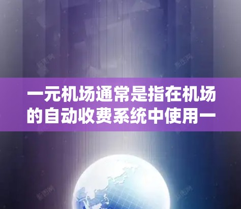 一元机场通常是指在机场的自动收费系统中使用一元纸币或一元硬币支付费用。具体情况如下