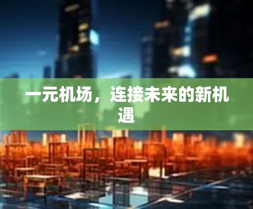 一元机场,连接未来的新机遇 一元机场,连接未来的新机遇