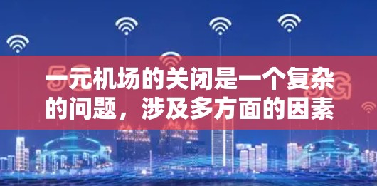 一元机场的关闭是一个复杂的问题,涉及多方面的因素,包括交通、经济、社会和个人需求等多个方面。以下是对此问题的详细分析 一元机场的关闭是一个复杂的问题,涉及多方面的因素,包括交通、经济、社会和个人需求等多个方面。以下是对此问题的详细分析