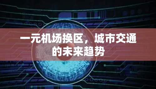 一元机场换区,城市交通的未来趋势 一元机场换区,城市交通的未来趋势
