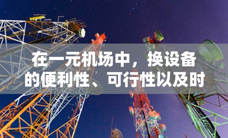 在一元机场中,换设备的便利性、可行性以及时间安排是关键因素。以下是对这一问题的分步分析和总结 在一元机场中,换设备的便利性、可行性以及时间安排是关键因素。以下是对这一问题的分步分析和总结