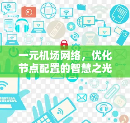 一元机场网络,优化节点配置的智慧之光 一元机场网络,优化节点配置的智慧之光
