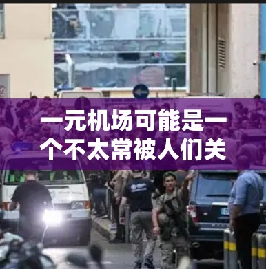 一元机场可能是一个不太常被人们关注的地方,但通常包含多种设施和服务。以下是获取物品或寻找特殊服务的建议 一元机场可能是一个不太常被人们关注的地方,但通常包含多种设施和服务。以下是获取物品或寻找特殊服务的建议