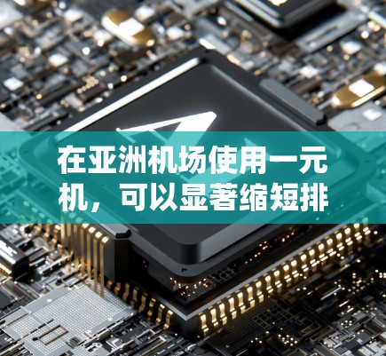 在亚洲机场使用一元机,可以显著缩短排队时间,提升用户体验。以下是详细的步骤指南,帮助您在机场内高效使用一元机 在亚洲机场使用一元机,可以显著缩短排队时间,提升用户体验。以下是详细的步骤指南,帮助您在机场内高效使用一元机