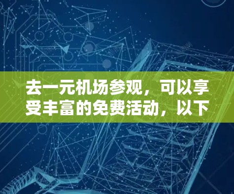 去一元机场参观,可以享受丰富的免费活动,以下是一步步的指南 去一元机场参观,可以享受丰富的免费活动,以下是一步步的指南