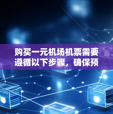 购买一元机场机票需要遵循以下步骤,确保预订成功并享受最佳体验 购买一元机场机票需要遵循以下步骤,确保预订成功并享受最佳体验