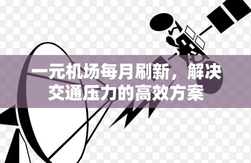 一元机场每月刷新,解决交通压力的高效方案 一元机场每月刷新,解决交通压力的高效方案