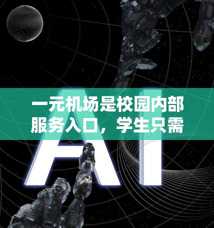 一元机场是校园内部服务入口,学生只需进入即可使用,无需前往机场。以下是使用一元机场的步骤和建议 一元机场是校园内部服务入口,学生只需进入即可使用,无需前往机场。以下是使用一元机场的步骤和建议