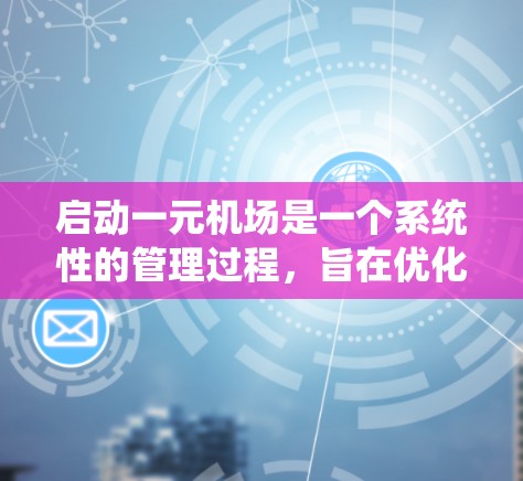 启动一元机场是一个系统性的管理过程,旨在优化机场内部交通,提升旅客体验并提高运营效率。以下是一个详细的步骤指南 启动一元机场是一个系统性的管理过程,旨在优化机场内部交通,提升旅客体验并提高运营效率。以下是一个详细的步骤指南