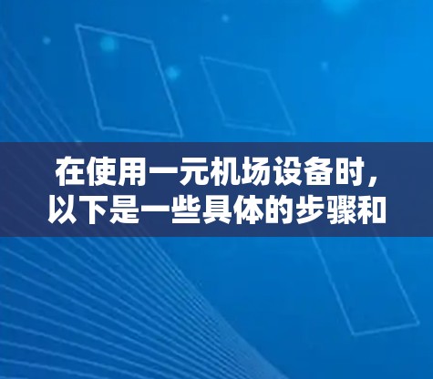 在使用一元机场设备时,以下是一些具体的步骤和方法,帮助您在中文界面中操作 在使用一元机场设备时,以下是一些具体的步骤和方法,帮助您在中文界面中操作