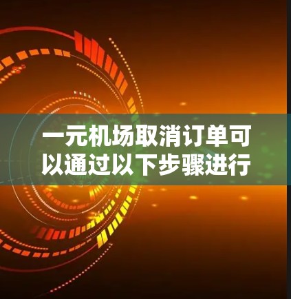 一元机场取消订单可以通过以下步骤进行操作 一元机场取消订单可以通过以下步骤进行操作