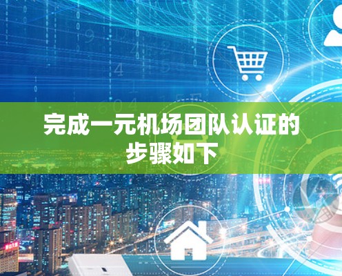 完成一元机场团队认证的步骤如下 完成一元机场团队认证的步骤如下