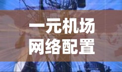 一元机场网络配置与使用指南 一元机场网络配置与使用指南