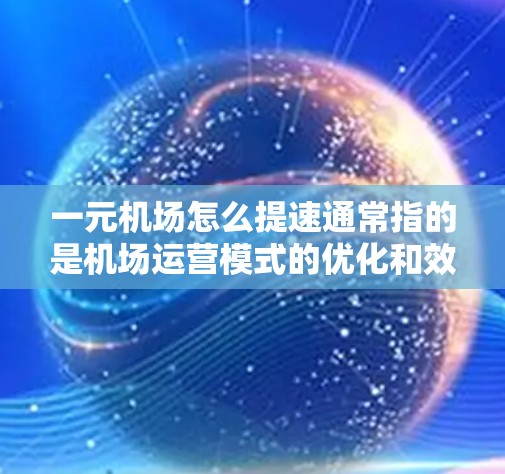 一元机场怎么提速通常指的是机场运营模式的优化和效率提升,以满足用户需求。以下是一元机场提速的相关信息和方法 一元机场怎么提速通常指的是机场运营模式的优化和效率提升,以满足用户需求。以下是一元机场提速的相关信息和方法