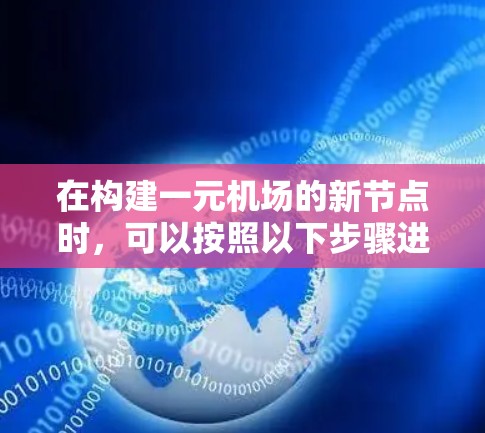 在构建一元机场的新节点时,可以按照以下步骤进行 在构建一元机场的新节点时,可以按照以下步骤进行
