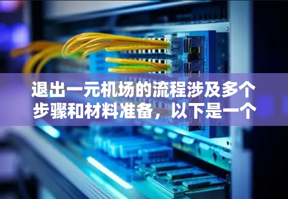 退出一元机场的流程涉及多个步骤和材料准备,以下是一个清晰的指南 退出一元机场的流程涉及多个步骤和材料准备,以下是一个清晰的指南